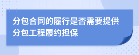 分包合同的履行是否需要提供分包工程履约担保