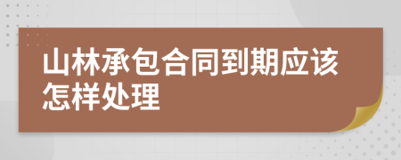 山林承包合同到期应该怎样处理