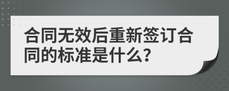 合同无效后重新签订合同的标准是什么？