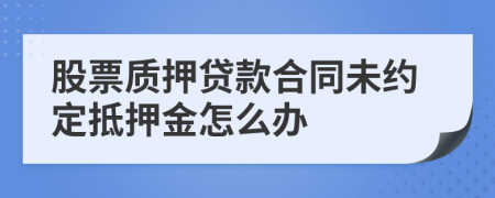 股票质押贷款合同未约定抵押金怎么办