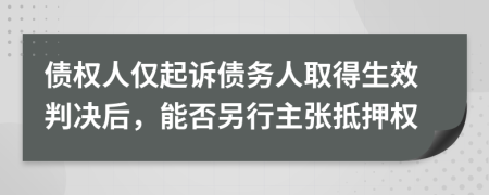 债权人仅起诉债务人取得生效判决后，能否另行主张抵押权