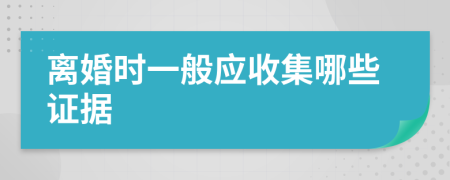 离婚时一般应收集哪些证据