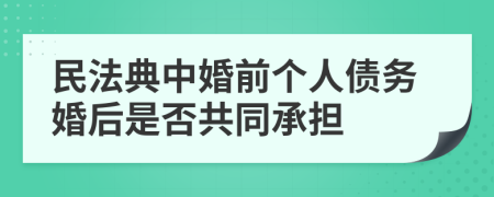 民法典中婚前个人债务婚后是否共同承担