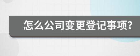 怎么公司变更登记事项？