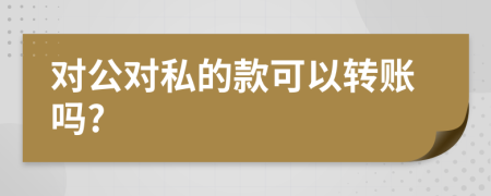 对公对私的款可以转账吗?