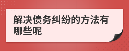 解决债务纠纷的方法有哪些呢