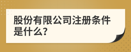 股份有限公司注册条件是什么？