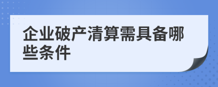 企业破产清算需具备哪些条件