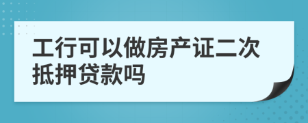 工行可以做房产证二次抵押贷款吗