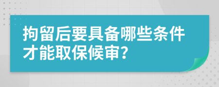 拘留后要具备哪些条件才能取保候审？