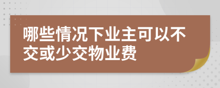 哪些情况下业主可以不交或少交物业费