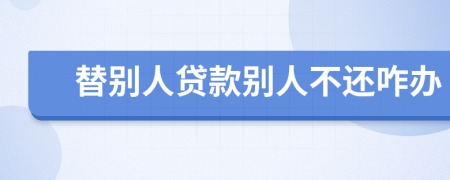 替别人贷款别人不还咋办
