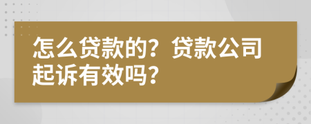 怎么贷款的？贷款公司起诉有效吗？