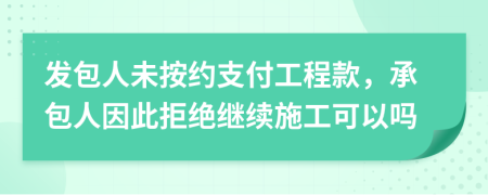 发包人未按约支付工程款，承包人因此拒绝继续施工可以吗