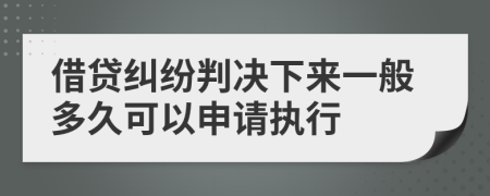 借贷纠纷判决下来一般多久可以申请执行