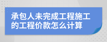 承包人未完成工程施工的工程价款怎么计算