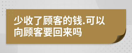 少收了顾客的钱.可以向顾客要回来吗