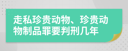 走私珍贵动物、珍贵动物制品罪要判刑几年