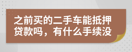 之前买的二手车能抵押贷款吗，有什么手续没