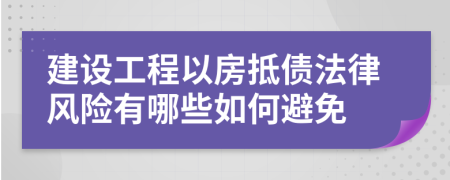 建设工程以房抵债法律风险有哪些如何避免