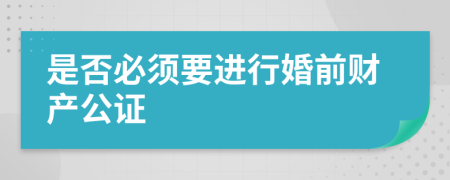 是否必须要进行婚前财产公证