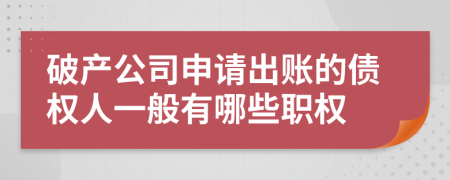 破产公司申请出账的债权人一般有哪些职权