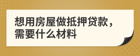 想用房屋做抵押贷款，需要什么材料