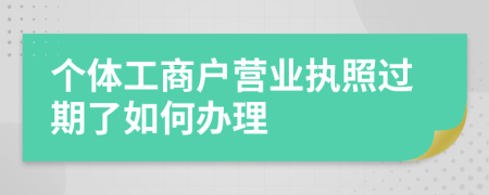 个体工商户营业执照过期了如何办理