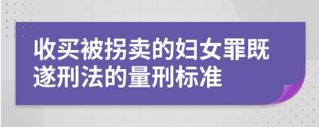 收买被拐卖的妇女罪既遂刑法的量刑标准