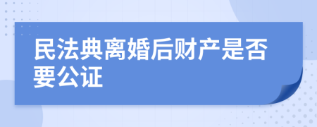 民法典离婚后财产是否要公证