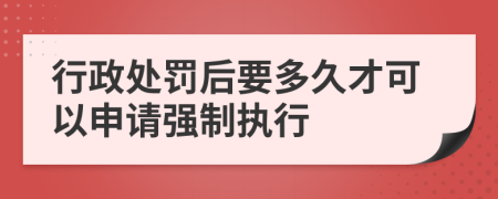 行政处罚后要多久才可以申请强制执行