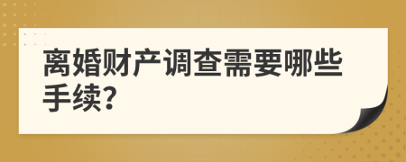 离婚财产调查需要哪些手续？