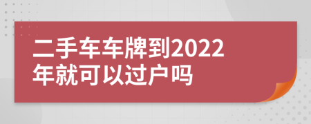 二手车车牌到2022年就可以过户吗