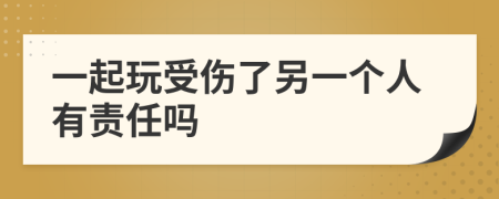 一起玩受伤了另一个人有责任吗