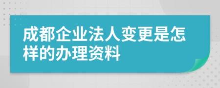 成都企业法人变更是怎样的办理资料