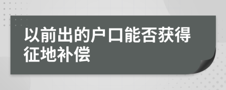 以前出的户口能否获得征地补偿