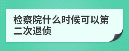 检察院什么时候可以第二次退侦