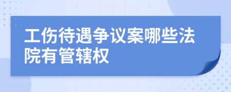 工伤待遇争议案哪些法院有管辖权