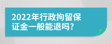 2022年行政拘留保证金一般能退吗?