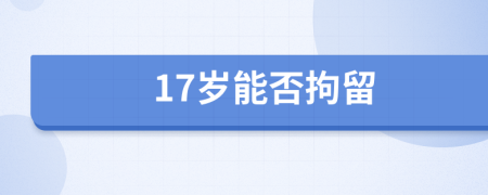 17岁能否拘留