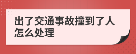 出了交通事故撞到了人怎么处理