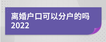 离婚户口可以分户的吗2022