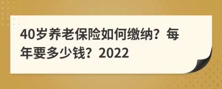 40岁养老保险如何缴纳？每年要多少钱？2022