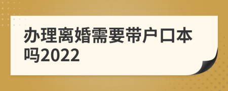 办理离婚需要带户口本吗2022