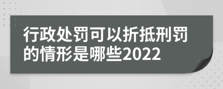 行政处罚可以折抵刑罚的情形是哪些2022
