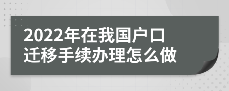 2022年在我国户口迁移手续办理怎么做