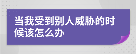 当我受到别人威胁的时候该怎么办