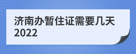 济南办暂住证需要几天2022