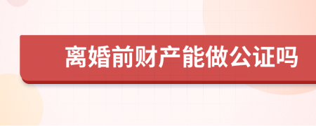 离婚前财产能做公证吗