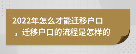 2022年怎么才能迁移户口 ，迁移户口的流程是怎样的